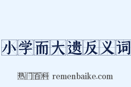 小学而大遗反义词是什么意思的图片